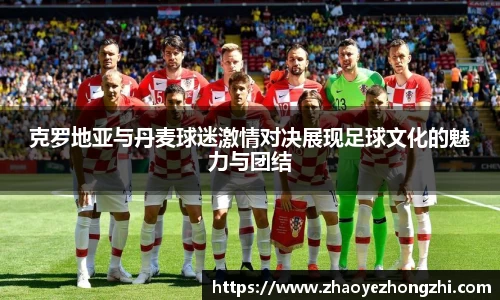 克罗地亚与丹麦球迷激情对决展现足球文化的魅力与团结