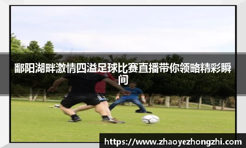 鄱阳湖畔激情四溢足球比赛直播带你领略精彩瞬间