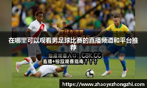 在哪里可以观看男足球比赛的直播频道和平台推荐
