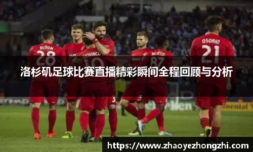 洛杉矶足球比赛直播精彩瞬间全程回顾与分析