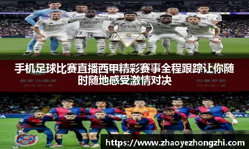 手机足球比赛直播西甲精彩赛事全程跟踪让你随时随地感受激情对决