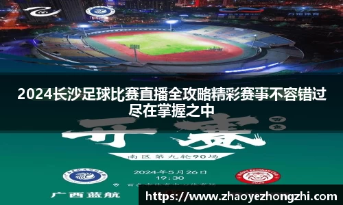 2024长沙足球比赛直播全攻略精彩赛事不容错过尽在掌握之中