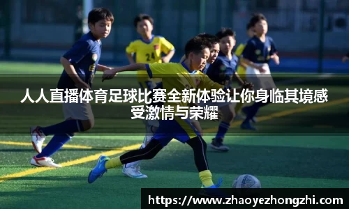 人人直播体育足球比赛全新体验让你身临其境感受激情与荣耀