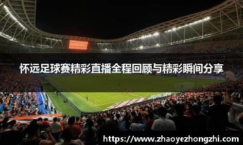 怀远足球赛精彩直播全程回顾与精彩瞬间分享