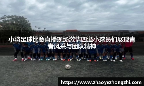 小将足球比赛直播现场激情四溢小球员们展现青春风采与团队精神