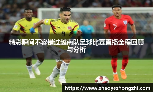 精彩瞬间不容错过越南队足球比赛直播全程回顾与分析