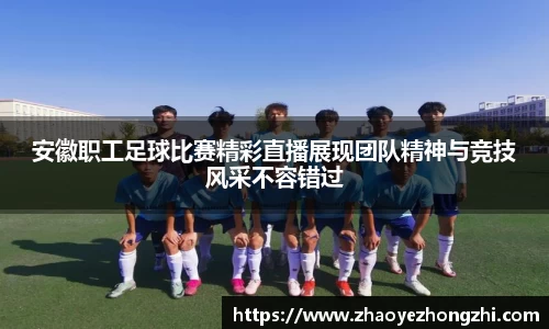 安徽职工足球比赛精彩直播展现团队精神与竞技风采不容错过