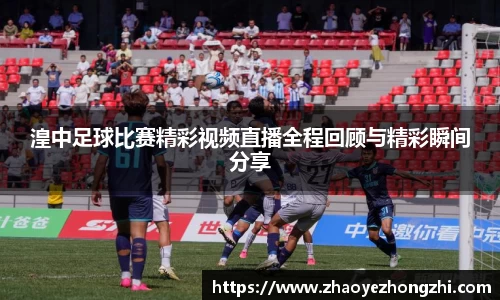 湟中足球比赛精彩视频直播全程回顾与精彩瞬间分享