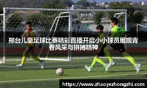 邢台儿童足球比赛精彩直播开启小小球员展现青春风采与拼搏精神