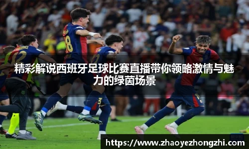 精彩解说西班牙足球比赛直播带你领略激情与魅力的绿茵场景