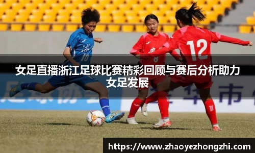女足直播浙江足球比赛精彩回顾与赛后分析助力女足发展