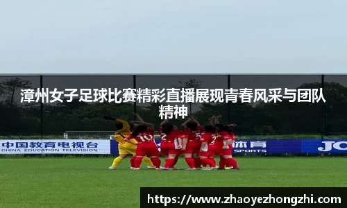 漳州女子足球比赛精彩直播展现青春风采与团队精神