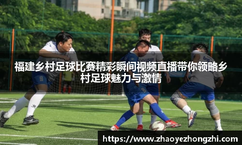 福建乡村足球比赛精彩瞬间视频直播带你领略乡村足球魅力与激情