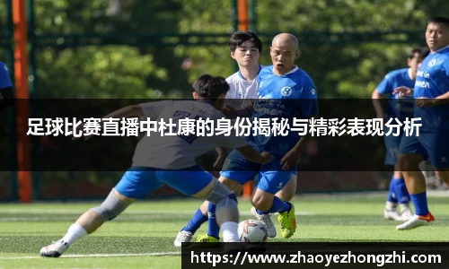 足球比赛直播中杜康的身份揭秘与精彩表现分析